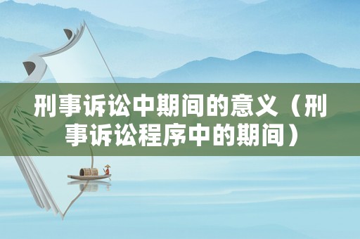 刑事訴訟中期間的意義（刑事訴訟程序中的期間）