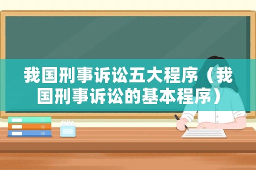 我國刑事訴訟五大程序（我國刑事訴訟的基本程序）