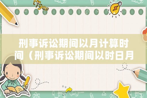 刑事訴訟期間以月計(jì)算時(shí)間（刑事訴訟期間以時(shí)日月計(jì)算）