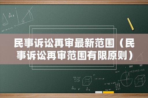 民事訴訟再審最新范圍（民事訴訟再審范圍有限原則）