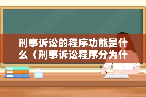 刑事訴訟的程序功能是什么（刑事訴訟程序分為什么）