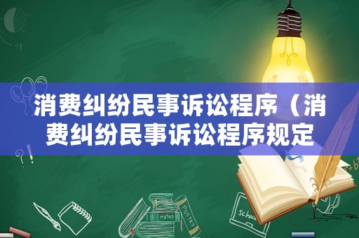 消費(fèi)糾紛民事訴訟程序（消費(fèi)糾紛民事訴訟程序規(guī)定）