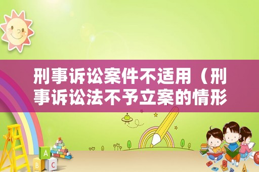 刑事訴訟案件不適用（刑事訴訟法不予立案的情形）