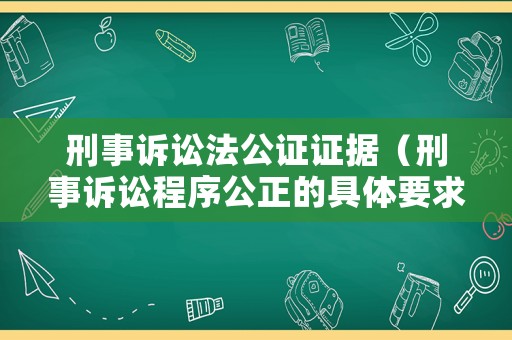 刑事訴訟法公證證據(jù)（刑事訴訟程序公正的具體要求）