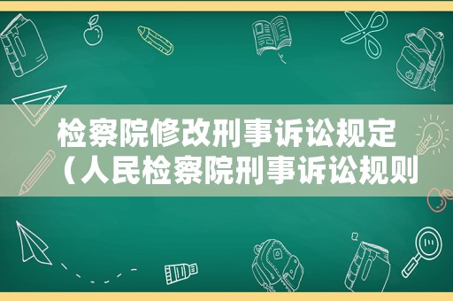 檢察院修改刑事訴訟規(guī)定（人民檢察院刑事訴訟規(guī)則修改時(shí)間）