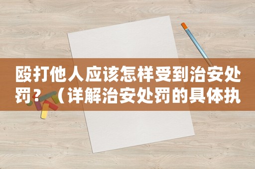 毆打他人應(yīng)該怎樣受到治安處罰？（詳解治安處罰的具體執(zhí)行方法）