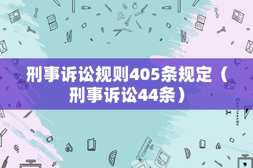 刑事訴訟規(guī)則405條規(guī)定（刑事訴訟44條）