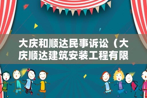 大慶和順達(dá)民事訴訟（大慶順達(dá)建筑安裝工程有限公司）
