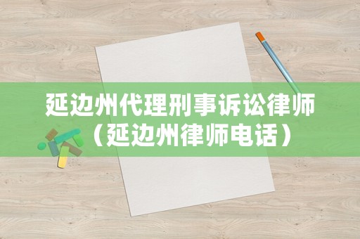 延邊州代理刑事訴訟律師（延邊州律師電話）