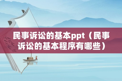 民事訴訟的基本ppt（民事訴訟的基本程序有哪些）