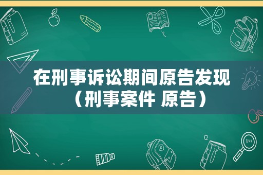 在刑事訴訟期間原告發(fā)現(xiàn)（刑事案件 原告）