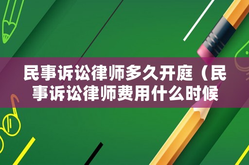 民事訴訟律師多久開(kāi)庭（民事訴訟律師費(fèi)用什么時(shí)候收取）