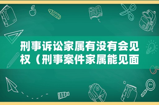 刑事訴訟家屬有沒有會(huì)見權(quán)（刑事案件家屬能見面么）