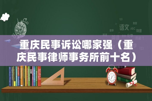 重慶民事訴訟哪家強(qiáng)（重慶民事律師事務(wù)所前十名）