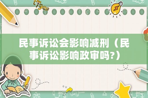 民事訴訟會影響減刑（民事訴訟影響政審嗎?）