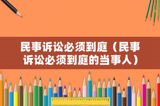 民事訴訟必須到庭（民事訴訟必須到庭的當(dāng)事人）
