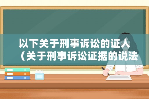 以下關(guān)于刑事訴訟的證人（關(guān)于刑事訴訟證據(jù)的說法正確的是）