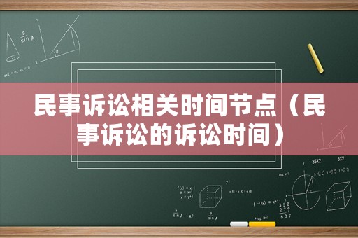 民事訴訟相關(guān)時(shí)間節(jié)點(diǎn)（民事訴訟的訴訟時(shí)間）