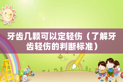 牙齒幾顆可以定輕傷（了解牙齒輕傷的判斷標準）