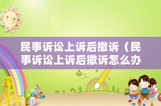 民事訴訟上訴后撤訴（民事訴訟上訴后撤訴怎么辦）