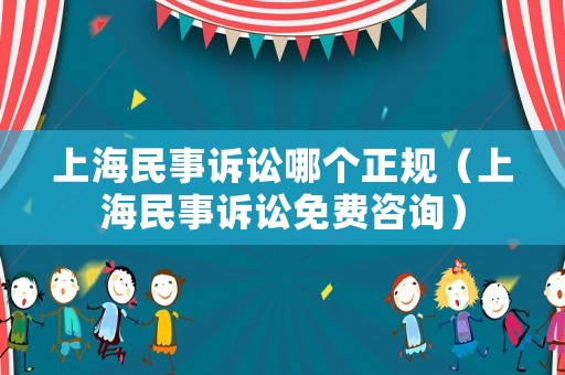 上海民事訴訟哪個(gè)正規(guī)（上海民事訴訟免費(fèi)咨詢）