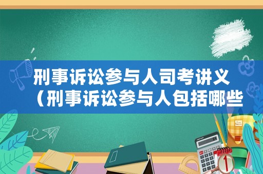 刑事訴訟參與人司考講義（刑事訴訟參與人包括哪些人）