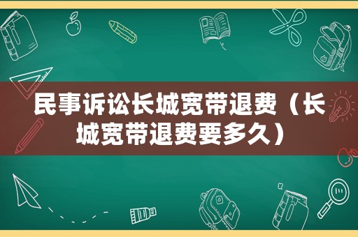 民事訴訟長(zhǎng)城寬帶退費(fèi)（長(zhǎng)城寬帶退費(fèi)要多久）
