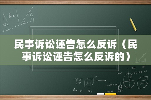 民事訴訟誣告怎么反訴（民事訴訟誣告怎么反訴的）