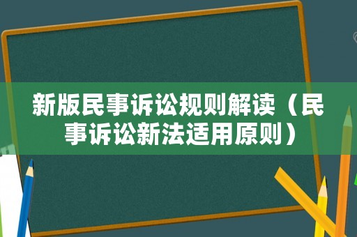 新版民事訴訟規(guī)則解讀（民事訴訟新法適用原則）