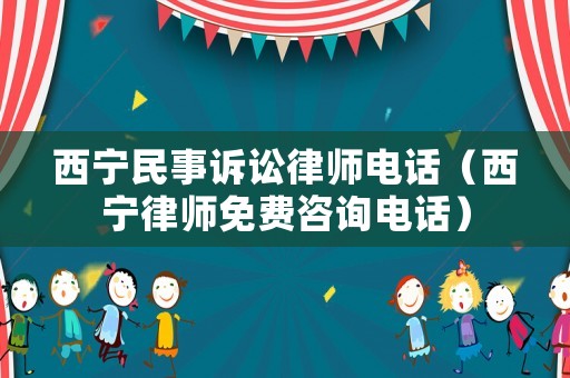 西寧民事訴訟律師電話（西寧律師免費(fèi)咨詢電話）