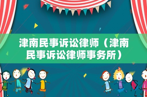 津南民事訴訟律師（津南民事訴訟律師事務(wù)所）