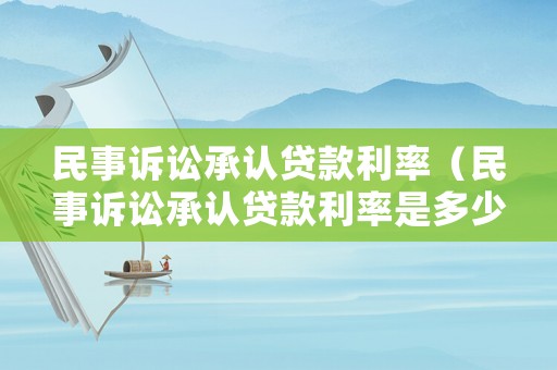 民事訴訟承認(rèn)貸款利率（民事訴訟承認(rèn)貸款利率是多少）