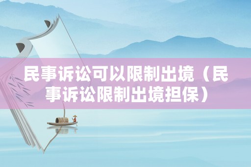 民事訴訟可以限制出境（民事訴訟限制出境擔(dān)保）