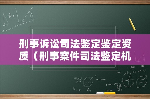 刑事訴訟司法鑒定鑒定資質(zhì)（刑事案件司法鑒定機(jī)構(gòu)）