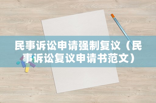 民事訴訟申請強(qiáng)制復(fù)議（民事訴訟復(fù)議申請書范文）