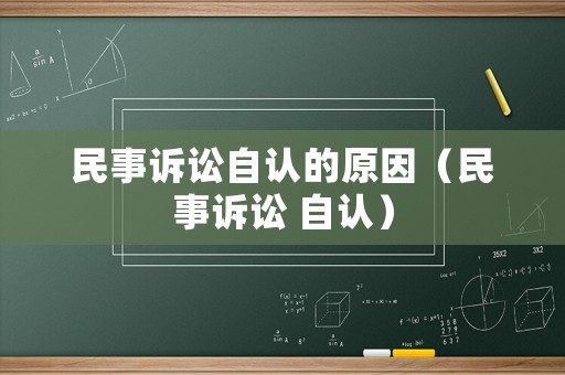 民事訴訟自認(rèn)的原因（民事訴訟 自認(rèn)）