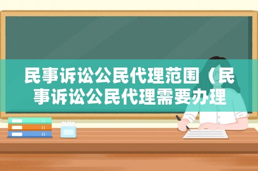 民事訴訟公民代理范圍（民事訴訟公民代理需要辦理什么手續(xù)）