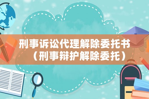 刑事訴訟代理解除委托書(shū)（刑事辯護(hù)解除委托）