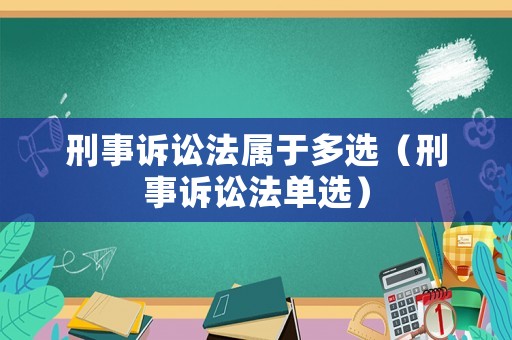 刑事訴訟法屬于多選（刑事訴訟法單選）
