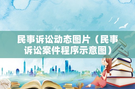 民事訴訟動態(tài)圖片（民事訴訟案件程序示意圖）