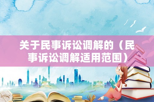 關(guān)于民事訴訟調(diào)解的（民事訴訟調(diào)解適用范圍）