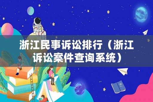 浙江民事訴訟排行（浙江訴訟案件查詢系統(tǒng)）