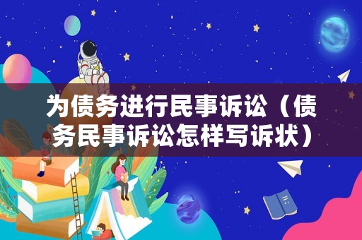 為債務(wù)進(jìn)行民事訴訟（債務(wù)民事訴訟怎樣寫訴狀）