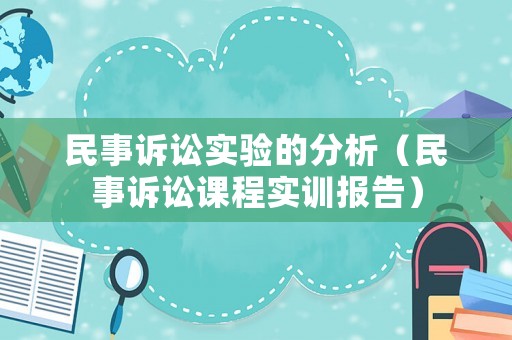 民事訴訟實(shí)驗(yàn)的分析（民事訴訟課程實(shí)訓(xùn)報(bào)告）