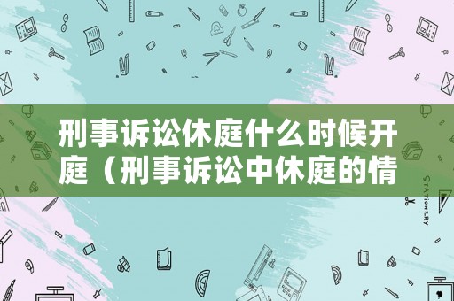 刑事訴訟休庭什么時候開庭（刑事訴訟中休庭的情形）