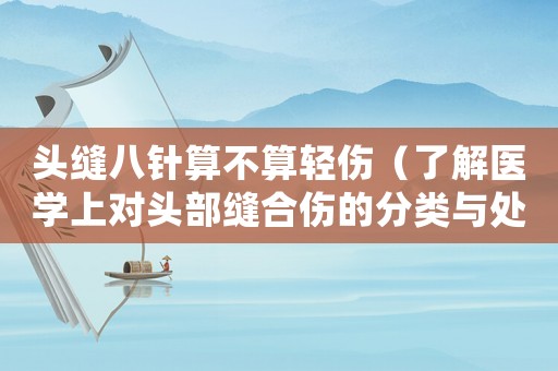 頭縫八針?biāo)悴凰爿p傷（了解醫(yī)學(xué)上對(duì)頭部縫合傷的分類與處理）