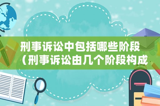 刑事訴訟中包括哪些階段（刑事訴訟由幾個(gè)階段構(gòu)成）