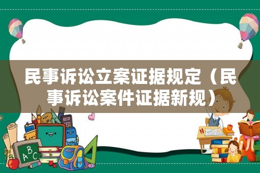 民事訴訟立案證據(jù)規(guī)定（民事訴訟案件證據(jù)新規(guī)）