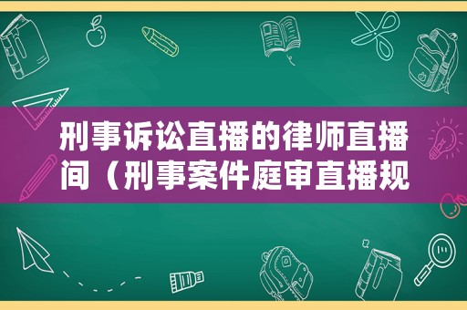 刑事訴訟直播的律師直播間（刑事案件庭審直播規(guī)定）