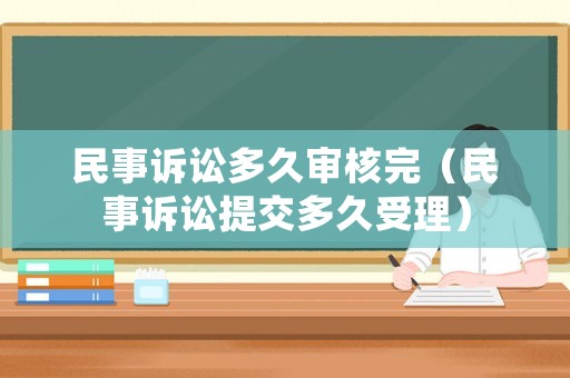 民事訴訟多久審核完（民事訴訟提交多久受理）